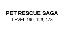 Pet Rescue Saga Level 190, 126, 178 